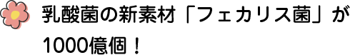 厳選された乳酸菌「フェカリス菌」が1000億個！